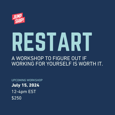 Restart: A workshop to figure out if working for yourself is worth it; July 15, 12-4p EST.